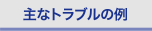 主なトラブルの例